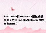 insurance和assurance的区别是什么（为什么人身保险既可以说成life insura）