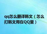 qq怎么翻译韩文（怎么打韩文用在QQ里）