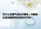 为什么美国气温比中国高（中国会出现美国那样的高温天气吗）