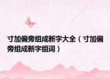 寸加偏旁组成新字大全（寸加偏旁组成新字组词）