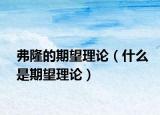 弗隆的期望理论（什么是期望理论）