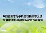 今日更新华为手机自动接听怎么设置 华为手机自动接听设置方法介绍