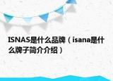 ISNAS是什么品牌（isana是什么牌子简介介绍）
