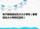 电子邮箱地址区分大小写吗（邮箱地址大小写有区别吗）