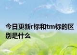 今日更新r标和tm标的区别是什么