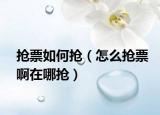 抢票如何抢（怎么抢票啊在哪抢）