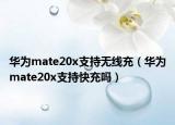 华为mate20x支持无线充（华为mate20x支持快充吗）