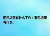 面包店里有什么工作（面包店里有什么）