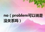 no（problem可以说是没关系吗）