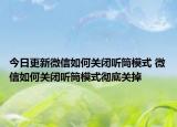今日更新微信如何关闭听筒模式 微信如何关闭听筒模式彻底关掉