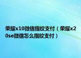 荣耀x10微信指纹支付（荣耀x20se微信怎么指纹支付）