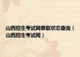 山西招生考试网录取状态查询（山西招生考试网）