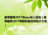 赛博朋克2077与npc深入互动（赛博朋克2077有联机模式吗简介介绍）