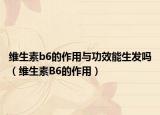 维生素b6的作用与功效能生发吗（维生素B6的作用）