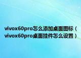 vivox60pro怎么添加桌面图标（vivox60pro桌面挂件怎么设置）