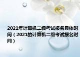 2021年计算机二级考试报名具体时间（2021的计算机二级考试报名时间）