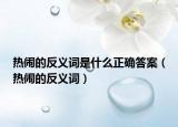 热闹的反义词是什么正确答案（热闹的反义词）