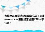 有程序在大量消耗cpu怎么办（cidaemon.exe进程经常占用CPU~怎么办）