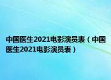 中国医生2021电影演员表（中国医生2021电影演员表）