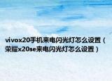 vivox20手机来电闪光灯怎么设置（荣耀x20se来电闪光灯怎么设置）
