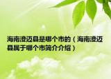 海南澄迈县是哪个市的（海南澄迈县属于哪个市简介介绍）