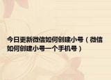 今日更新微信如何创建小号（微信如何创建小号一个手机号）