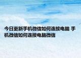 今日更新手机微信如何连接电脑 手机微信如何连接电脑微信