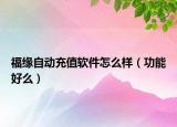 福缘自动充值软件怎么样（功能好么）