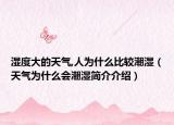 湿度大的天气,人为什么比较潮湿（天气为什么会潮湿简介介绍）