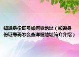 知道身份证号如何查地址（知道身份证号码怎么查详细地址简介介绍）