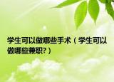学生可以做哪些手术（学生可以做哪些兼职?）