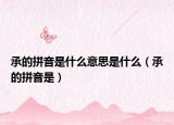 承的拼音是什么意思是什么（承的拼音是）