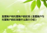 监管账户和托管账户的区别（监管账户与托管账户的区别是什么简介介绍）