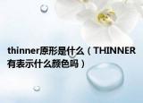 thinner原形是什么（THINNER有表示什么颜色吗）