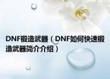 DNF锻造武器（DNF如何快速锻造武器简介介绍）