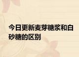 今日更新麦芽糖浆和白砂糖的区别