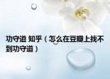 功守道 知乎（怎么在豆瓣上找不到功守道）