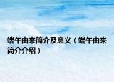 端午由来简介及意义（端午由来简介介绍）