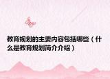 教育规划的主要内容包括哪些（什么是教育规划简介介绍）
