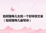 如何指导儿女找一个好伴侣文章（如何指导儿童写诗）