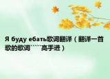 Я буду ебать歌词翻译（翻译一首歌的歌词`````高手进）