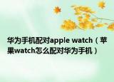 华为手机配对apple watch（苹果watch怎么配对华为手机）