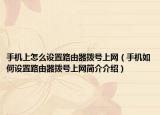 手机上怎么设置路由器拨号上网（手机如何设置路由器拨号上网简介介绍）