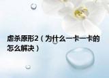 虐杀原形2（为什么一卡一卡的 怎么解决）