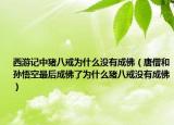 西游记中猪八戒为什么没有成佛（唐僧和孙悟空最后成佛了为什么猪八戒没有成佛）