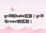 grill和bake区别（grill与roast的区别）