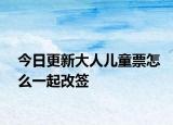 今日更新大人儿童票怎么一起改签
