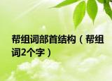 帮组词部首结构（帮组词2个字）