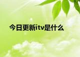 今日更新itv是什么