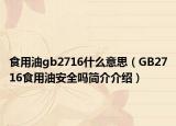 食用油gb2716什么意思（GB2716食用油安全吗简介介绍）